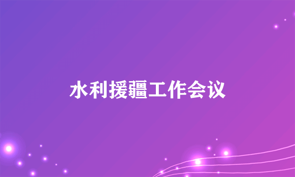 水利援疆工作会议