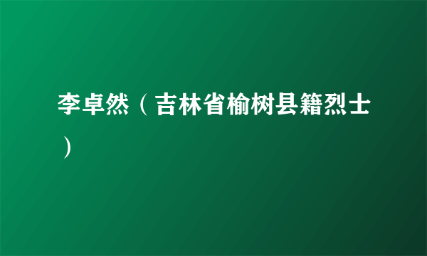 李卓然（吉林省榆树县籍烈士）
