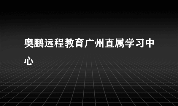 奥鹏远程教育广州直属学习中心