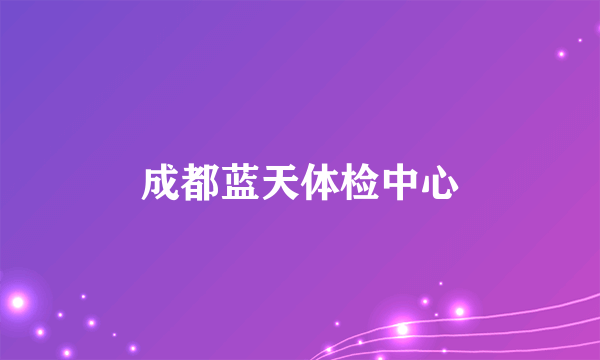 成都蓝天体检中心