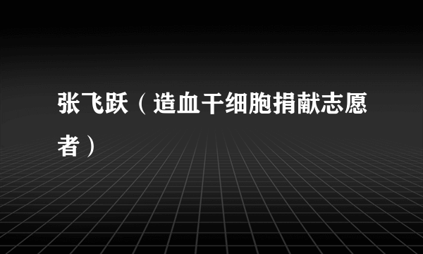 张飞跃（造血干细胞捐献志愿者）