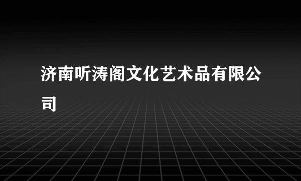 济南听涛阁文化艺术品有限公司