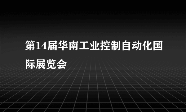 第14届华南工业控制自动化国际展览会
