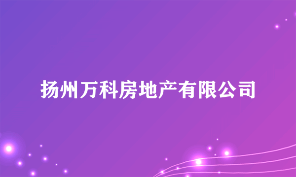 扬州万科房地产有限公司
