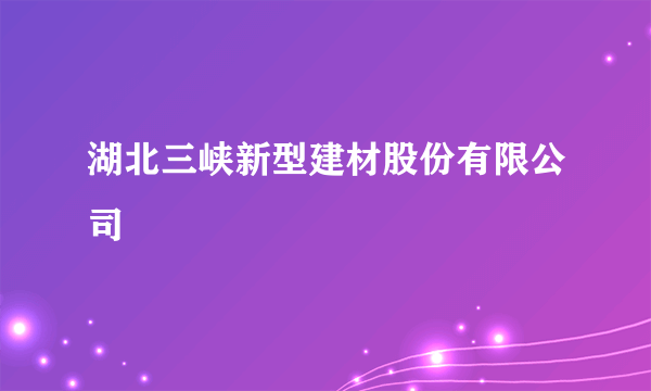 湖北三峡新型建材股份有限公司