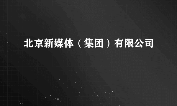 北京新媒体（集团）有限公司