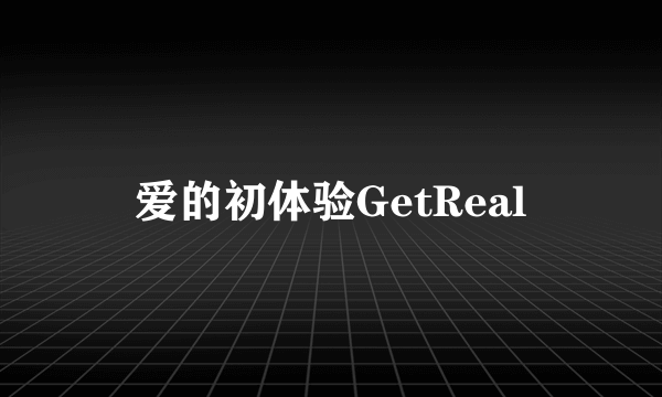 爱的初体验GetReal