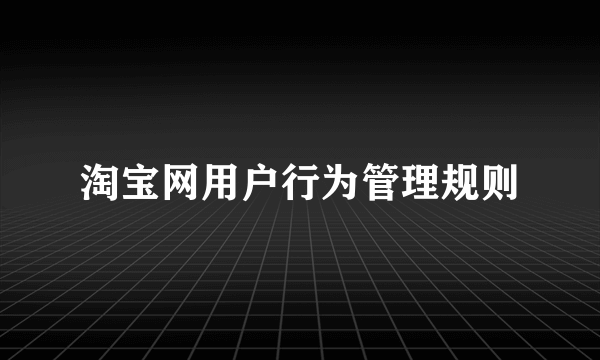 淘宝网用户行为管理规则
