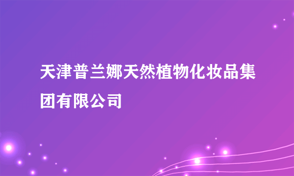 天津普兰娜天然植物化妆品集团有限公司