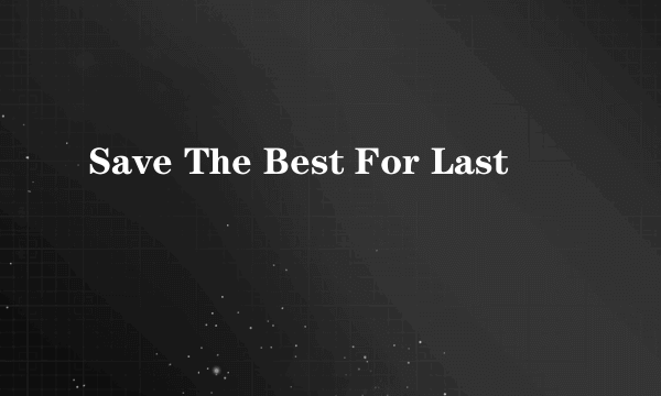 Save The Best For Last