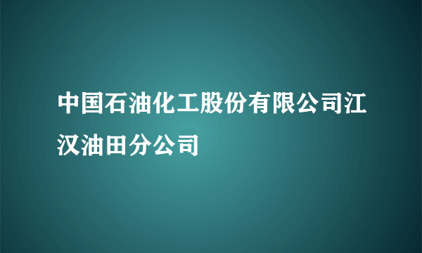 中国石油化工股份有限公司江汉油田分公司