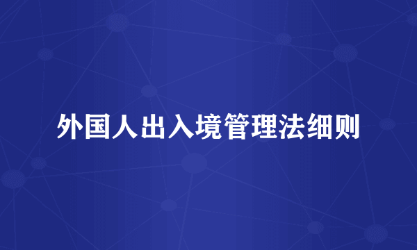 外国人出入境管理法细则