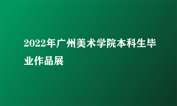 2022年广州美术学院本科生毕业作品展