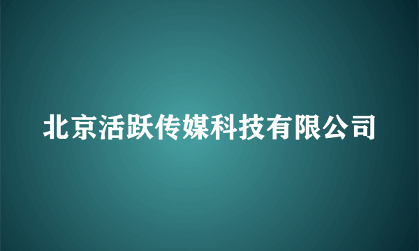 北京活跃传媒科技有限公司