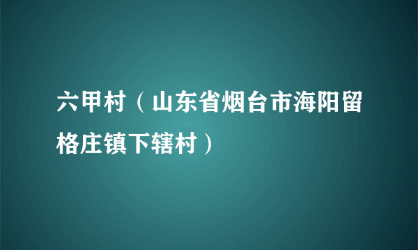 六甲村（山东省烟台市海阳留格庄镇下辖村）