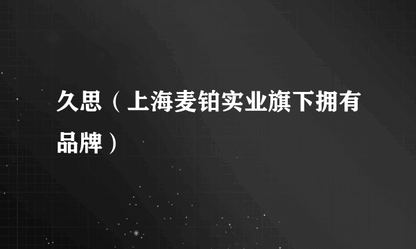 久思（上海麦铂实业旗下拥有品牌）