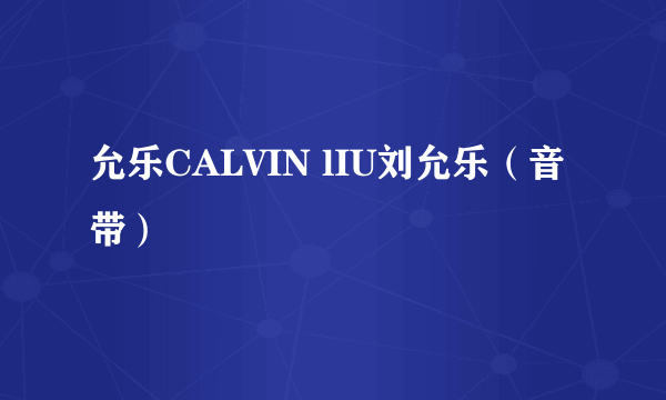 允乐CALVIN lIU刘允乐（音带）