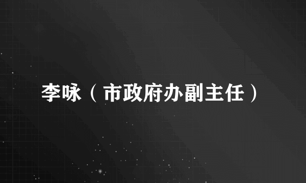 李咏（市政府办副主任）
