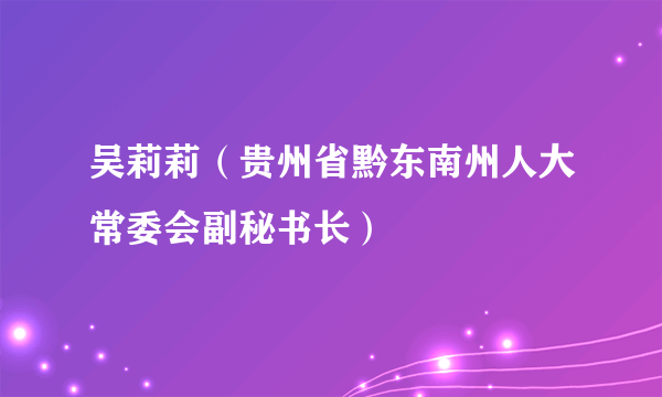 吴莉莉（贵州省黔东南州人大常委会副秘书长）