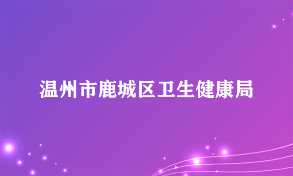 温州市鹿城区卫生健康局