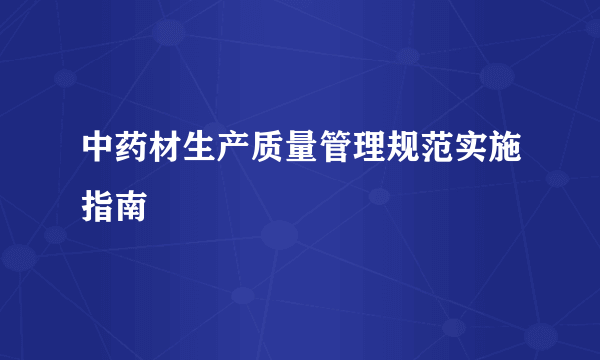 中药材生产质量管理规范实施指南