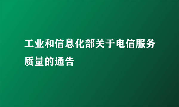 工业和信息化部关于电信服务质量的通告