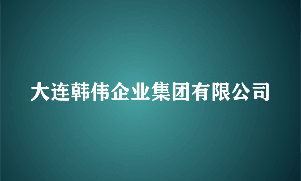 大连韩伟企业集团有限公司
