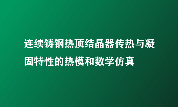 连续铸钢热顶结晶器传热与凝固特性的热模和数学仿真