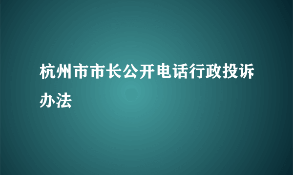 杭州市市长公开电话行政投诉办法