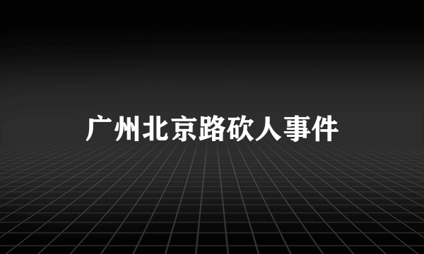 广州北京路砍人事件
