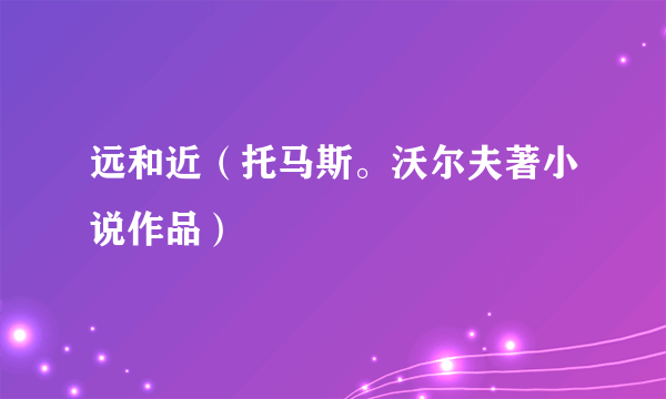 远和近（托马斯。沃尔夫著小说作品）