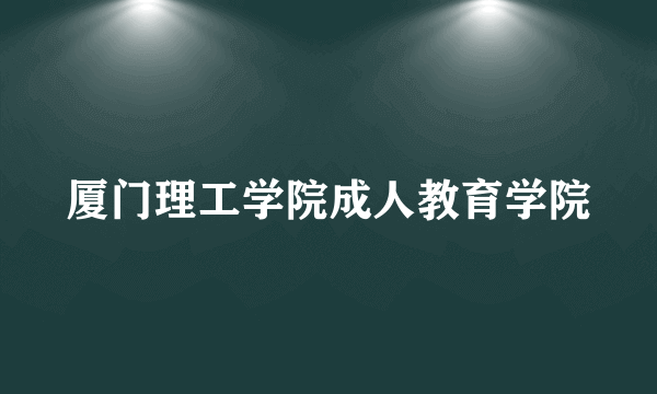 厦门理工学院成人教育学院