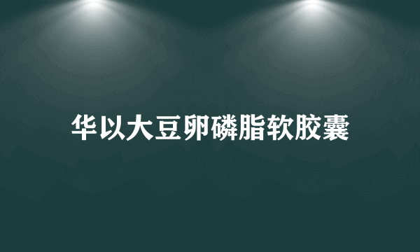 华以大豆卵磷脂软胶囊