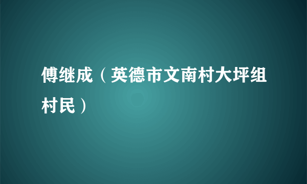傅继成（英德市文南村大坪组村民）