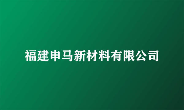 福建申马新材料有限公司