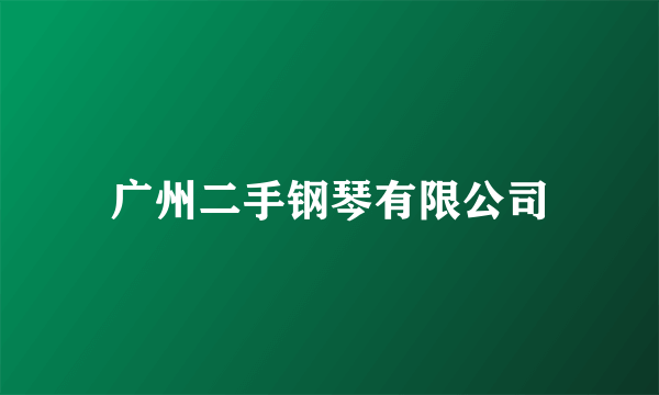 广州二手钢琴有限公司