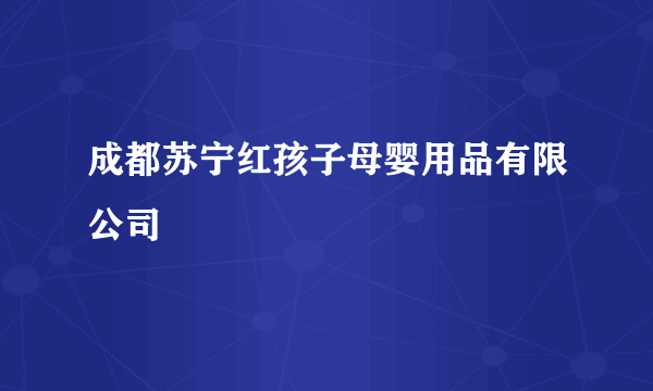 成都苏宁红孩子母婴用品有限公司