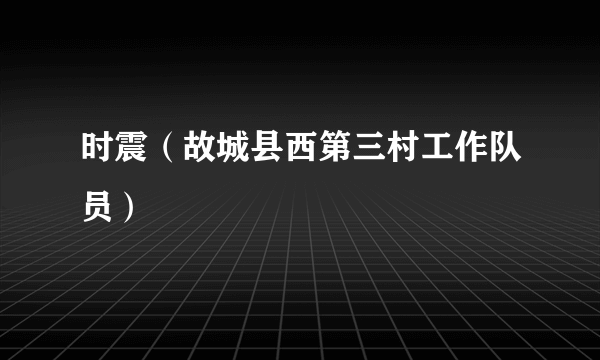 时震（故城县西第三村工作队员）