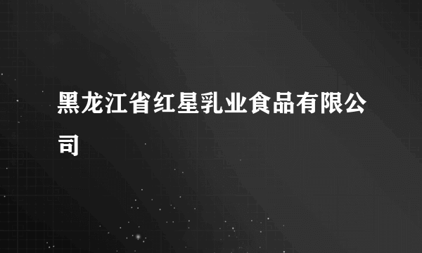 黑龙江省红星乳业食品有限公司