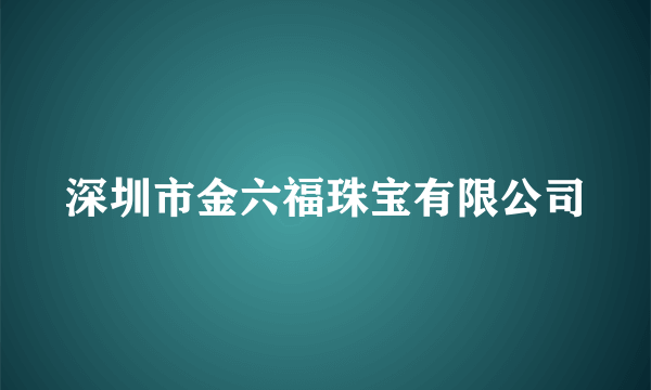 深圳市金六福珠宝有限公司