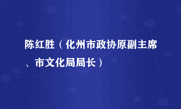 陈红胜（化州市政协原副主席、市文化局局长）