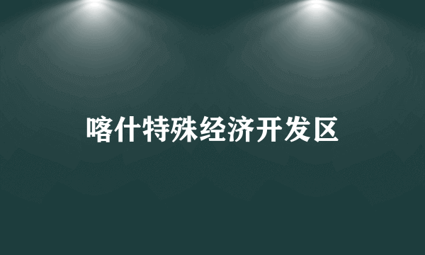 喀什特殊经济开发区