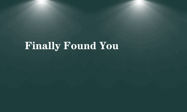 Finally Found You