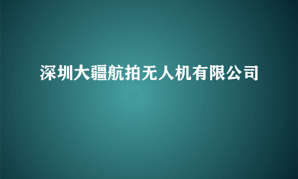 深圳大疆航拍无人机有限公司