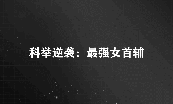科举逆袭：最强女首辅