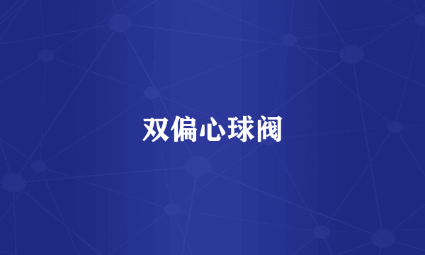 双偏心球阀