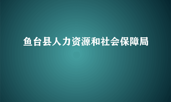 鱼台县人力资源和社会保障局