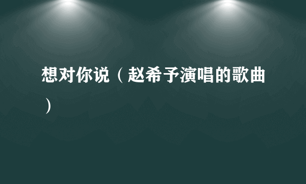 想对你说（赵希予演唱的歌曲）