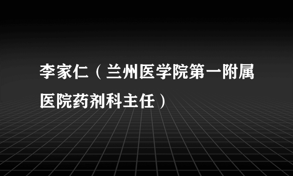 李家仁（兰州医学院第一附属医院药剂科主任）