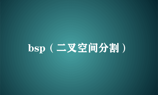 bsp（二叉空间分割）
